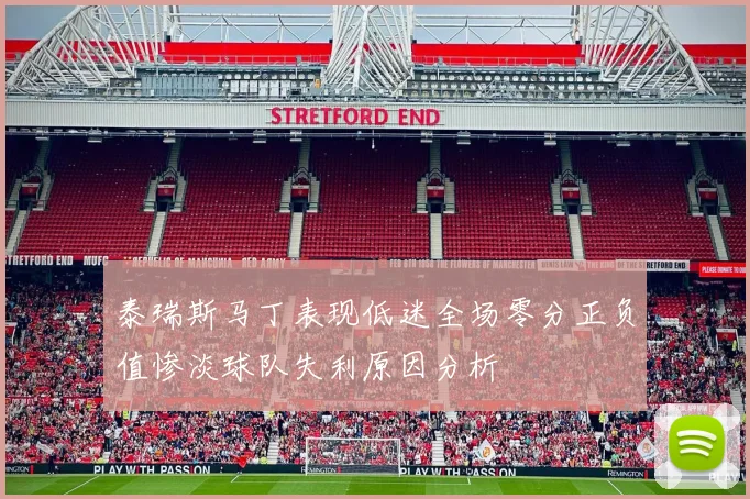 泰瑞斯马丁表现低迷全场零分正负值惨淡球队失利原因分析