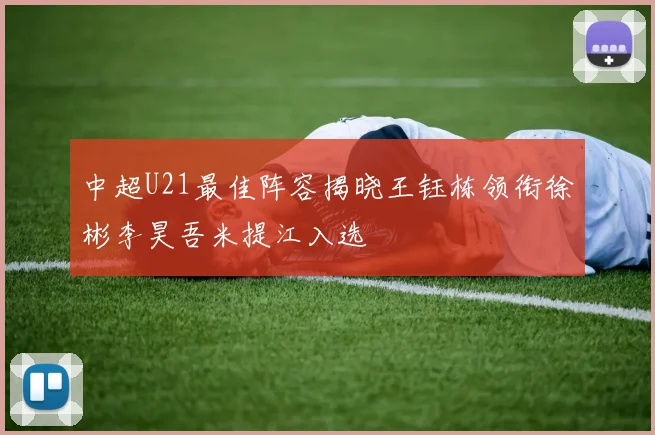 中超U21最佳阵容揭晓王钰栋领衔徐彬李昊吾米提江入选