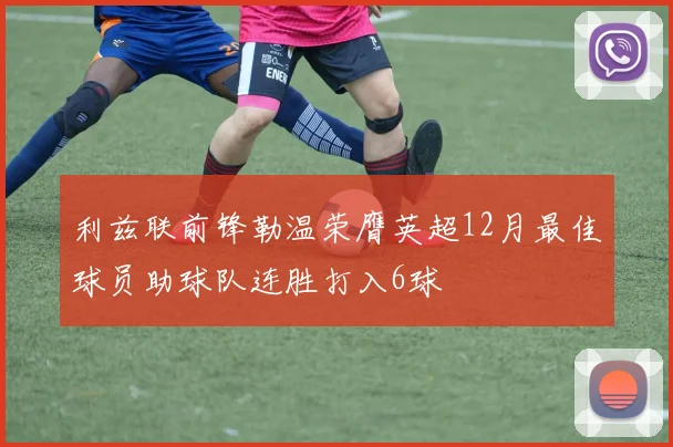 利兹联前锋勒温荣膺英超12月最佳球员助球队连胜打入6球