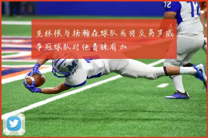 克林根与杨瀚森球队或将交易罗威争冠球队对他青睐有加