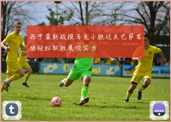 西甲最新战报马竞小胜过关巴萨客场轻松取胜展现实力