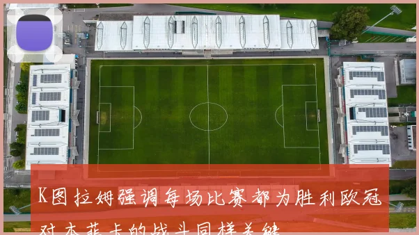 K图拉姆强调每场比赛都为胜利欧冠对本菲卡的战斗同样关键