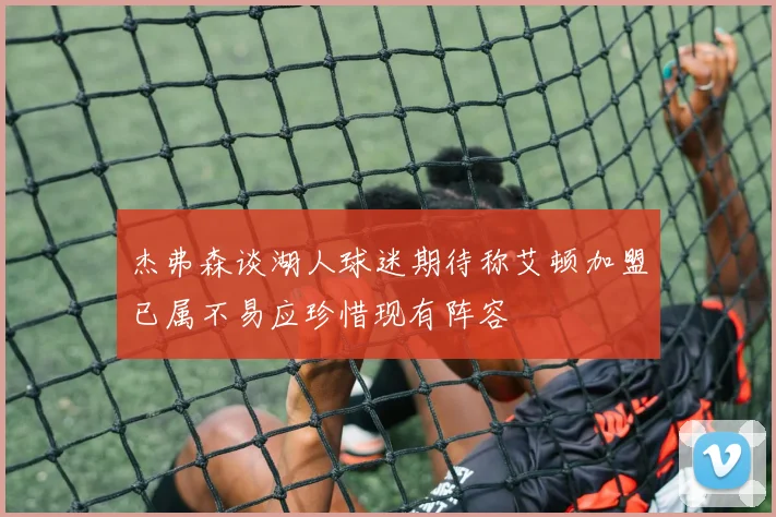 杰弗森谈湖人球迷期待称艾顿加盟已属不易应珍惜现有阵容