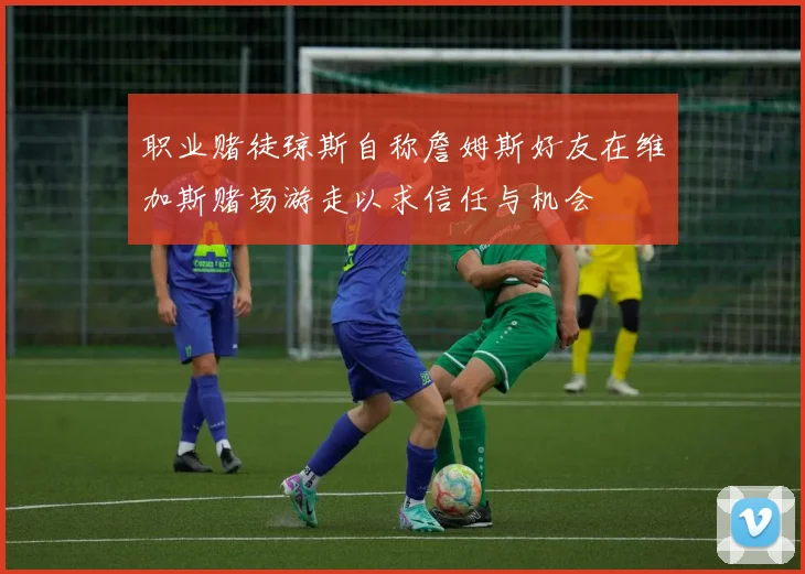 职业赌徒琼斯自称詹姆斯好友在维加斯赌场游走以求信任与机会