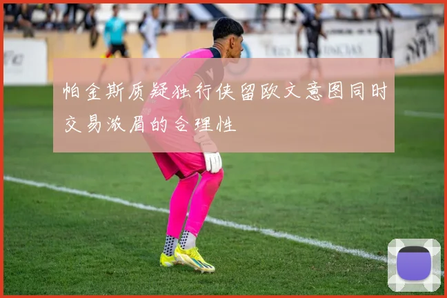 帕金斯质疑独行侠留欧文意图同时交易浓眉的合理性